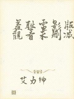 羞耻电影版免费观看未删减