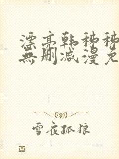 漂亮韩秭秭漫画无删减漫免费