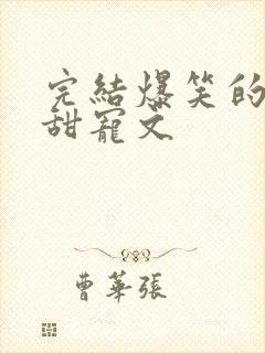 完结爆笑的古言甜宠文