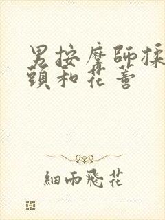 男按摩师揉我奶头和花蒂