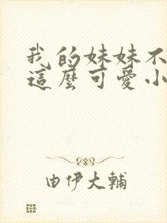 我的妹妹不可能这么可爱小说在线阅读