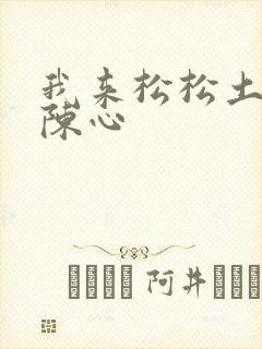 我来松松土全文陈心