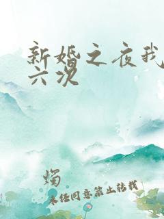 新婚之夜我做了六次