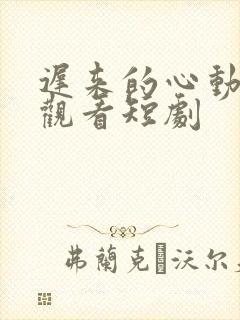 迟来的心动免费观看短剧