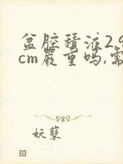 盆腔积液2.9cm严重吗,需要怎么治疗