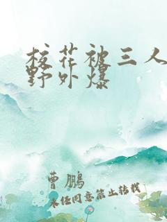 校花被三人拖去野外爆