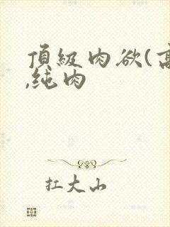 顶级肉欲(高h,纯肉