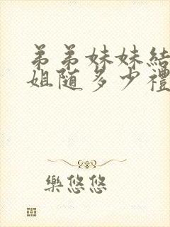 弟弟妹妹结婚姐姐随多少礼