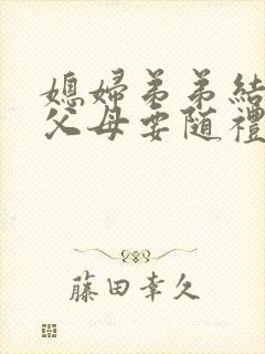 媳妇弟弟结婚我父母要随礼吗