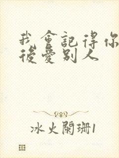 我会记得你 然后爱别人