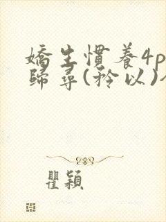 娇生惯养4ph归寻(矜以)全文阅读