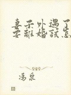 妻子外遇了老公要离婚该怎么挽回