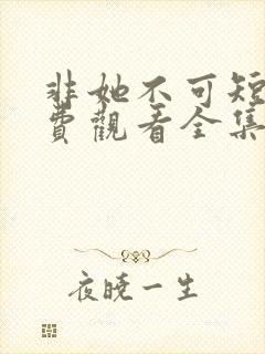 非她不可短剧免费观看全集高清版