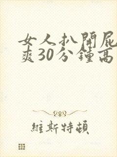 女人扒开屁股桶爽30分钟高潮