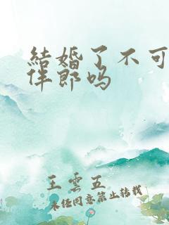 结婚了不可以当伴郎吗