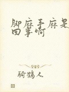 脚麻手麻是怎么回事啊