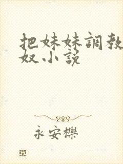 把妹妹调教成肉奴小说