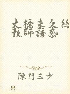 大桥未久丝袜女教师诱惑