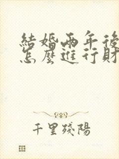 结婚两年后离婚怎么进行财产分割