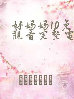 好妈妈10免费观看完整电视剧全集
