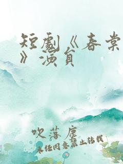 短剧《春棠欲醉》演员