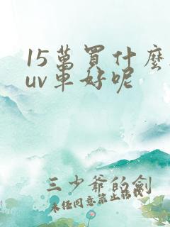 15万买什么suv车好呢