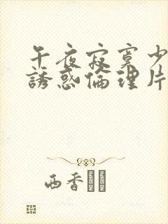 午夜寂寞少妇的诱惑伦理片