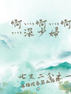 啊灬啊灬啊灬快灬深少妇