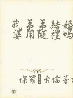 我弟弟结婚我婆婆用随礼吗