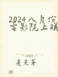 2024八月份电影院上映的电影