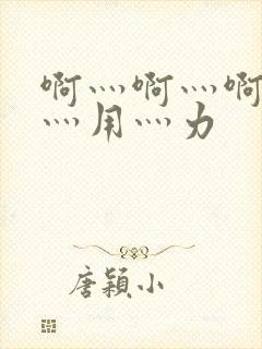 啊灬啊灬啊灬快灬用灬力
