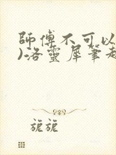 师傅不可以(限)洛灵犀笔趣阁