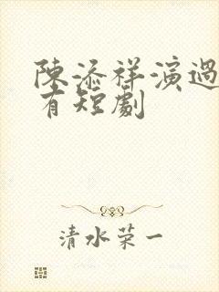 陈添祥演过的所有短剧