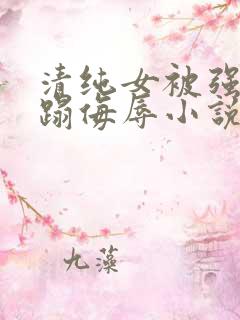 清纯女被强行糟蹋侮辱小说