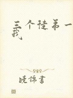 三个徒弟一起玩我