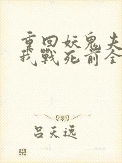 重回妖鬼夫君为我战死前全文阅读