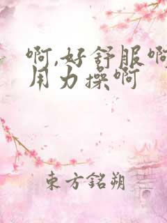 啊,好舒服啊,用力操啊