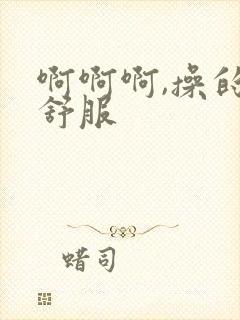 啊啊啊,操的好舒服