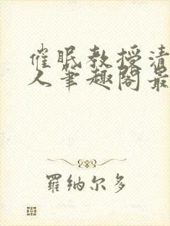 催眠教授清冷美人笔趣阁最新章节列