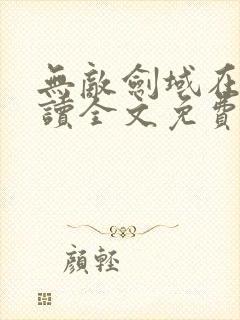 无敌剑域在线阅读全文免费