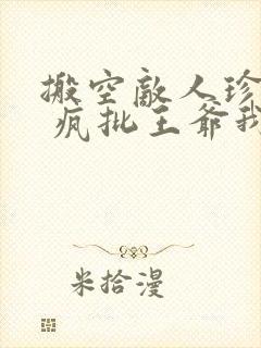 搬空敌人珍藏后 疯批王爷我罩了