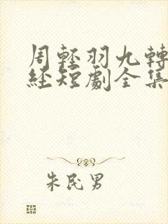 周轻羽九转不灭经短剧全集免费观看