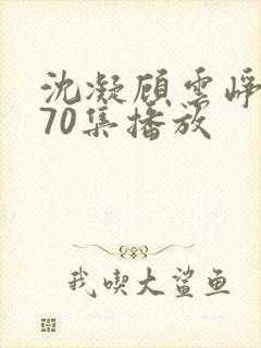 沈凝顾云峥短剧70集播放