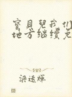 宝贝儿我们换个地方继续免费