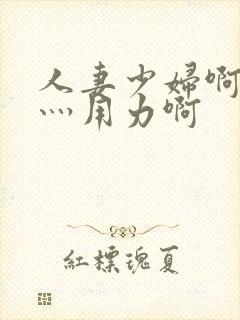 人妻少妇啊灬啊灬用力啊