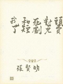 我和死对头结婚了短剧免费观看