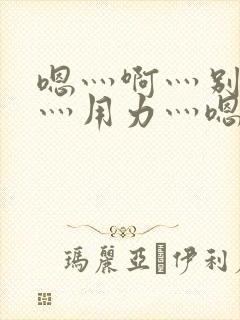 嗯灬啊灬别停啊灬用力灬嗯灬韩剧