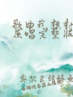 歌曲我想对你说原唱完整版