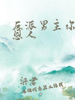 反派男主你好坏恩人