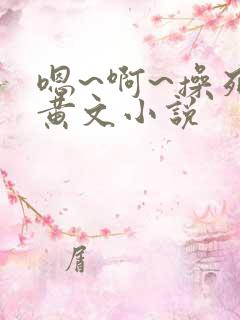 嗯~啊~操死我黄文小说